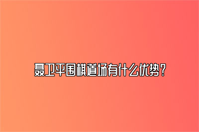 聂卫平围棋道场有什么优势？ 